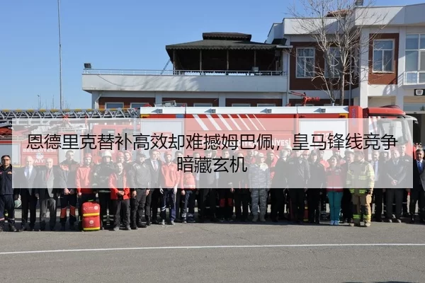 恩德里克替补高效却难撼姆巴佩，皇马锋线竞争暗藏玄机
