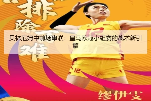 贝林厄姆中前场串联：皇马欧冠小组赛的战术新引擎