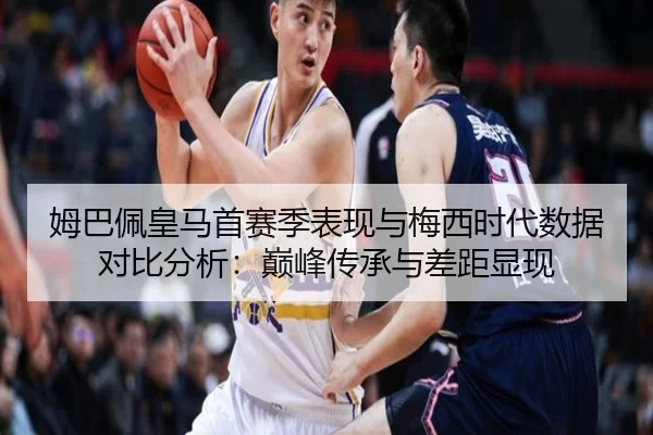 姆巴佩皇马首赛季表现与梅西时代数据对比分析：巅峰传承与差距显现