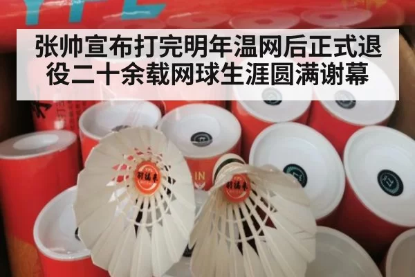 张帅宣布打完明年温网后正式退役二十余载网球生涯圆满谢幕
