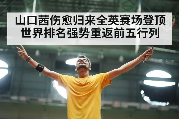 山口茜伤愈归来全英赛场登顶 世界排名强势重返前五行列