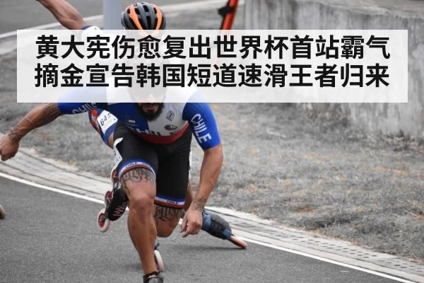 黄大宪伤愈复出世界杯首站霸气摘金宣告韩国短道速滑王者归来
