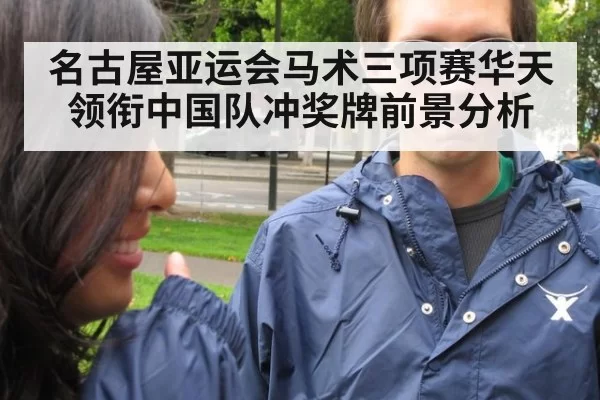 名古屋亚运会马术三项赛华天领衔中国队冲奖牌前景分析